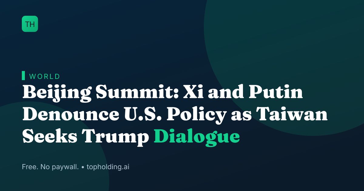 Beijing Summit: Xi and Putin Denounce U.S. Policy as Taiwan Seeks Trump Dialogue