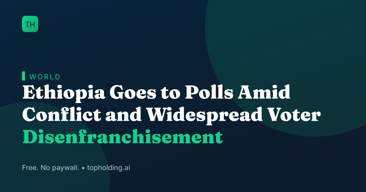 Ethiopia Goes to Polls Amid Conflict and Widespread Voter Disenfranchisement