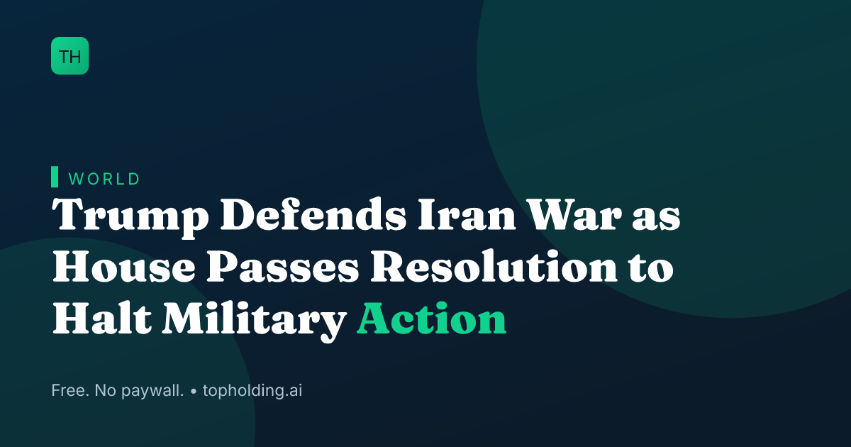 Trump Defends Iran War as House Passes Resolution to Halt Military Action