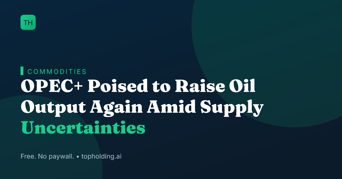 OPEC+ Poised to Raise Oil Output Again Amid Supply Uncertainties