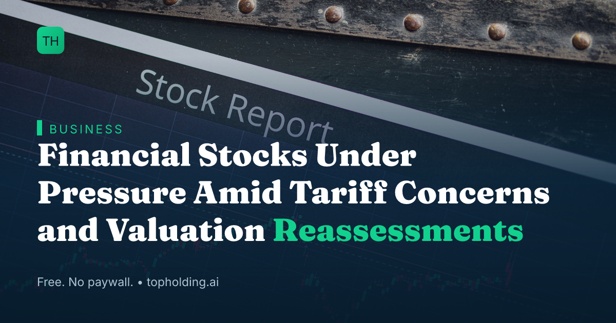 Financial Stocks Under Pressure Amid Tariff Concerns and Valuation Reassessments