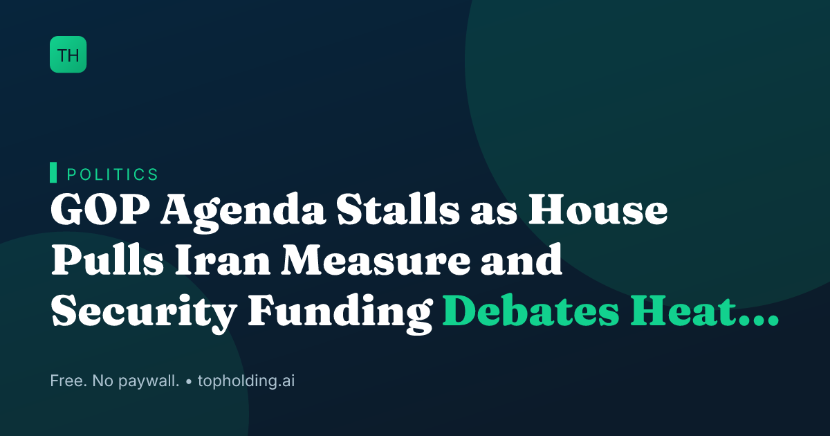 GOP Agenda Stalls as House Pulls Iran Measure and Security Funding Debates Heat Up