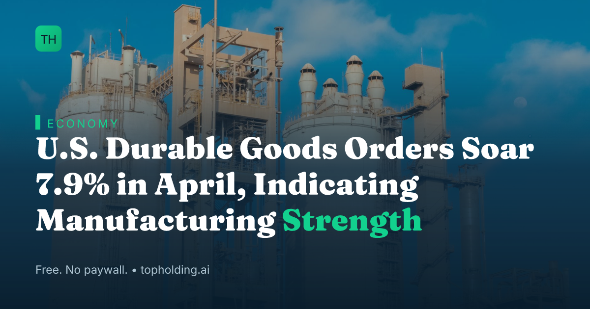 U.S. Durable Goods Orders Soar 7.9% in April, Indicating Manufacturing Strength