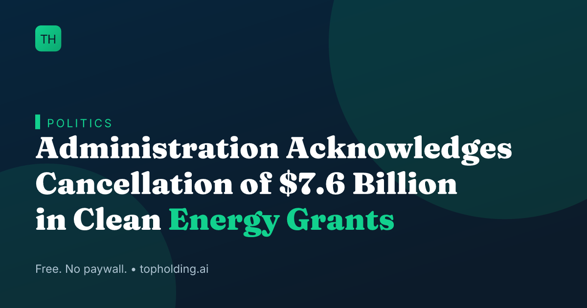 Administration Acknowledges Cancellation of $7.6 Billion in Clean Energy Grants