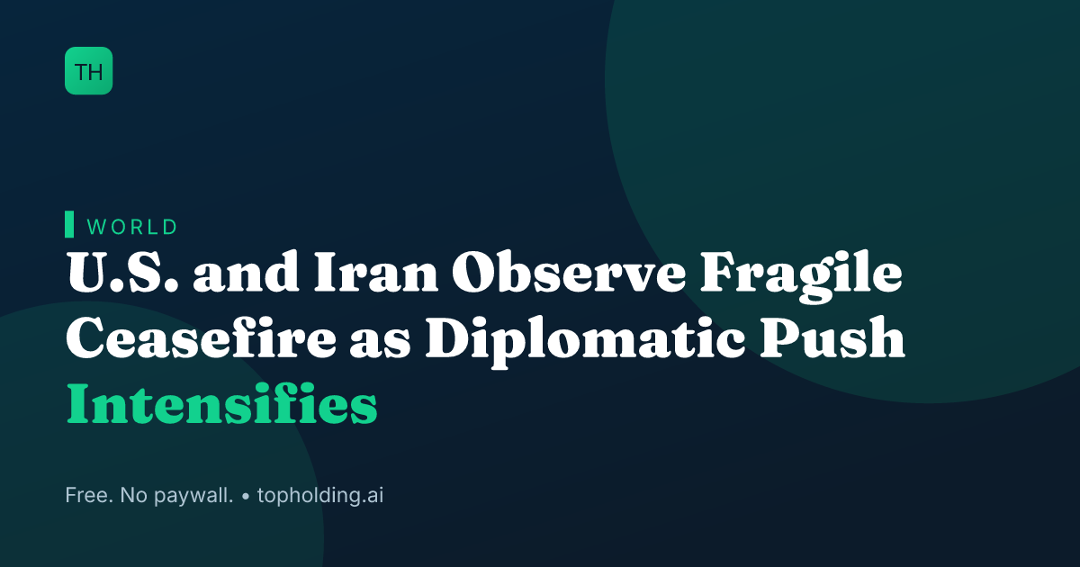 U.S. and Iran Observe Fragile Ceasefire as Diplomatic Push Intensifies