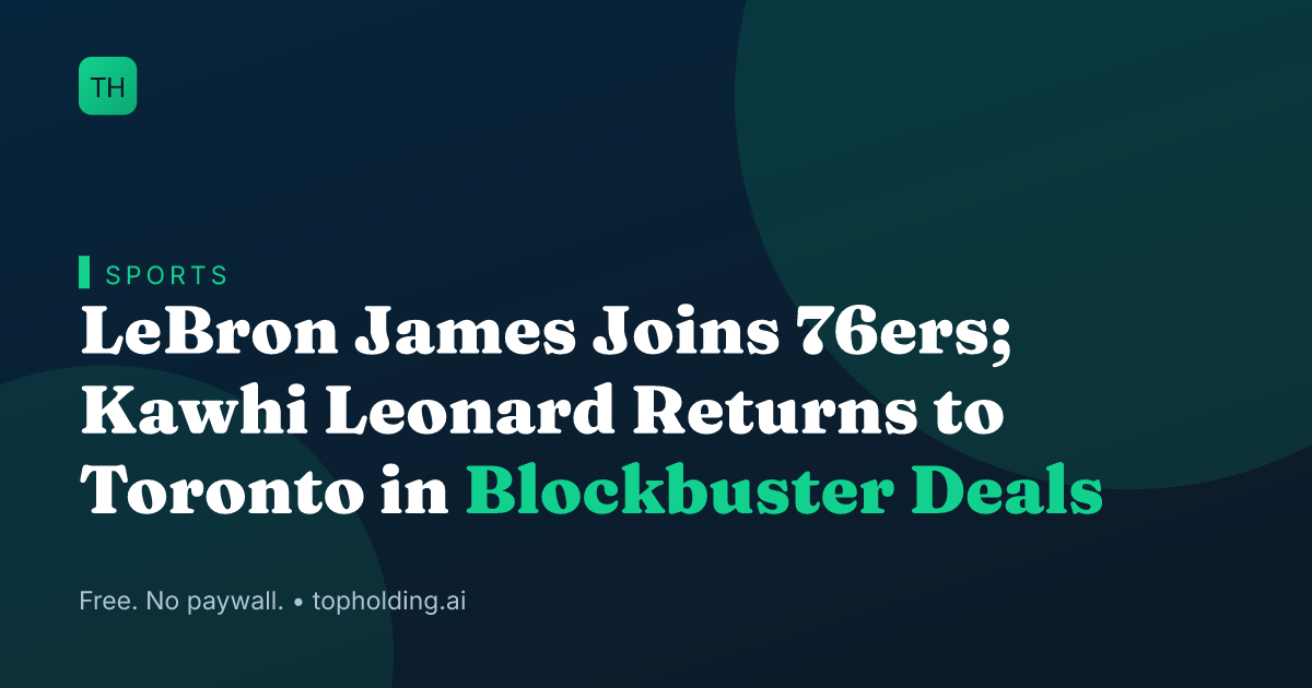 LeBron James Joins 76ers; Kawhi Leonard Returns to Toronto in Blockbuster Deals