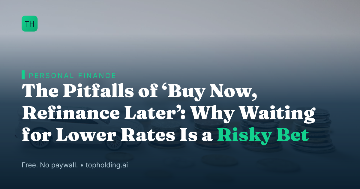 The Pitfalls of ‘Buy Now, Refinance Later’: Why Waiting for Lower Rates Is a Risky Bet
