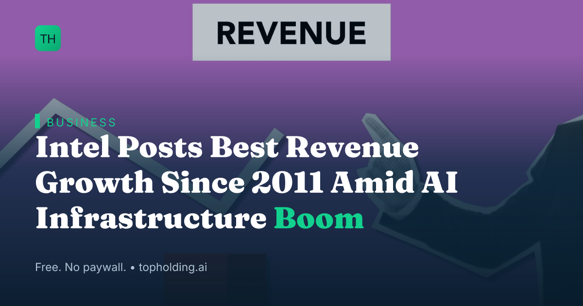 Intel Posts Best Revenue Growth Since 2011 Amid AI Infrastructure Boom