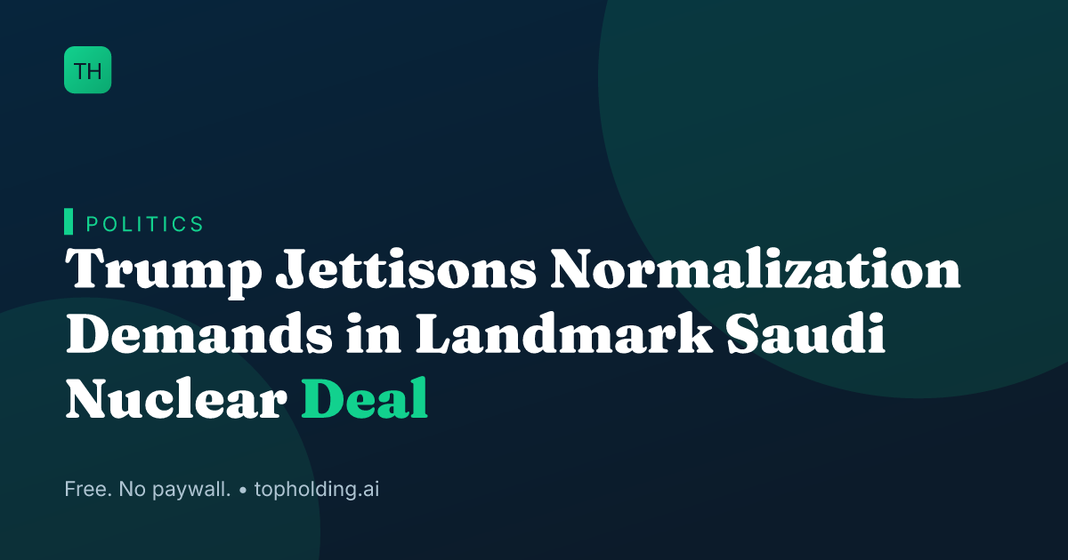 Trump Jettisons Normalization Demands in Landmark Saudi Nuclear Deal
