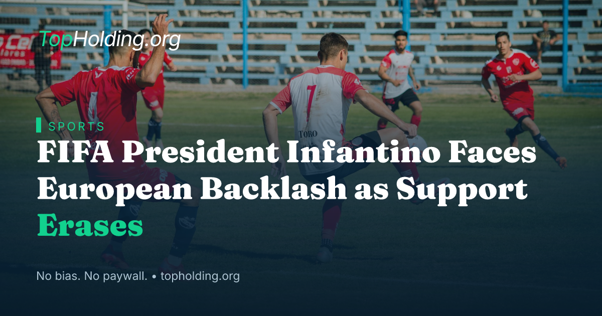 FIFA President Infantino Faces European Backlash as Support Erases