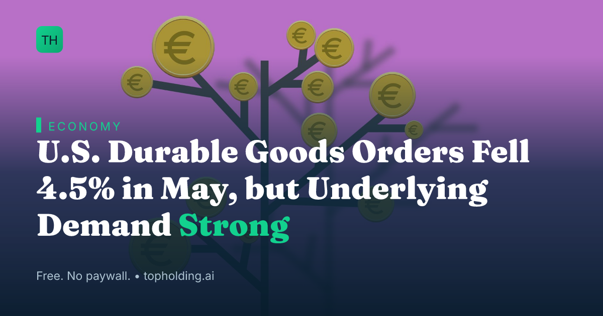 U.S. Durable Goods Orders Fell 4.5% in May, but Underlying Demand Strong
