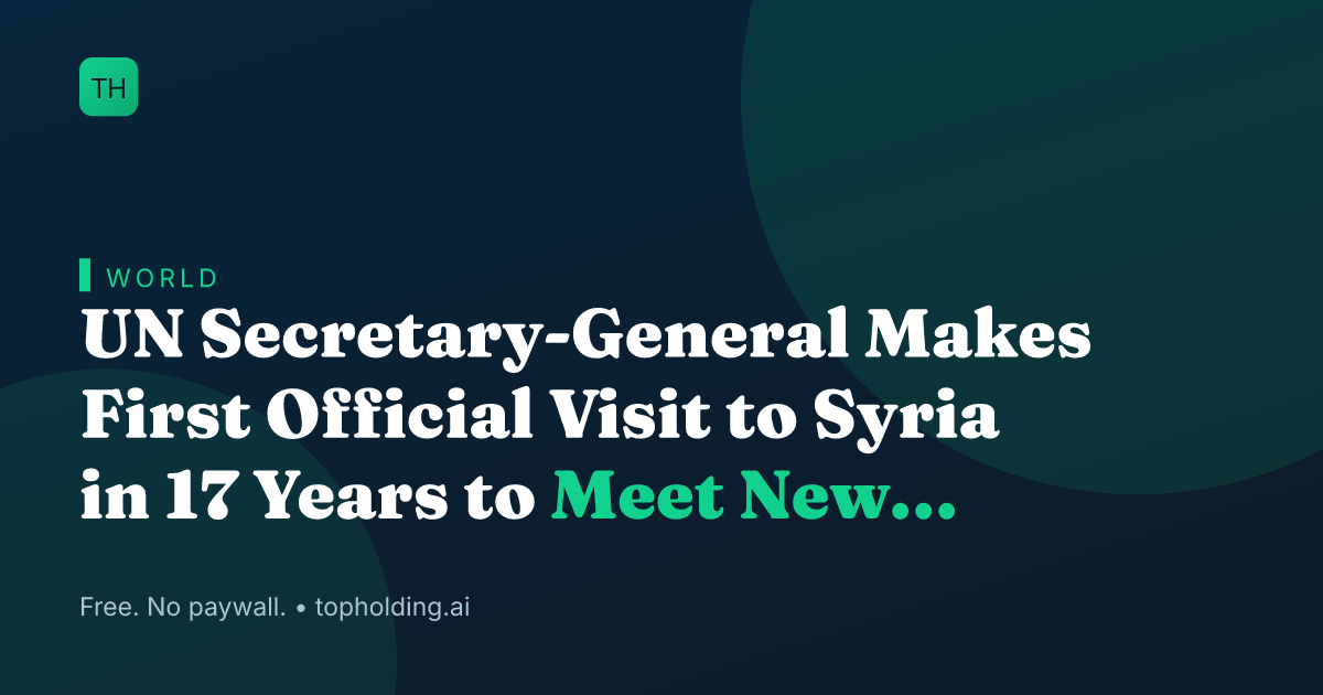 UN Secretary-General Makes First Official Visit to Syria in 17 Years to Meet New Leadership