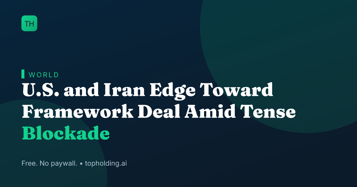 U.S. and Iran Edge Toward Framework Deal Amid Tense Blockade
