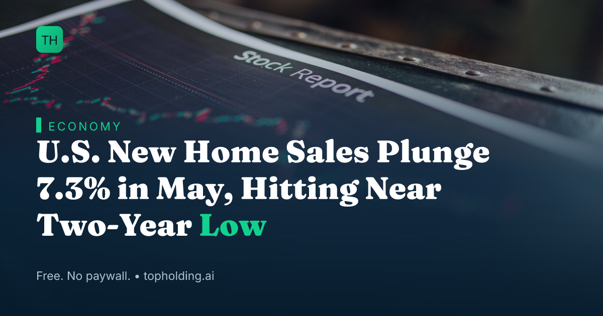 U.S. New Home Sales Plunge 7.3% in May, Hitting Near Two-Year Low