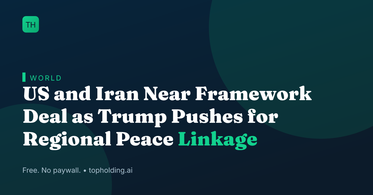 US and Iran Near Framework Deal as Trump Pushes for Regional Peace Linkage