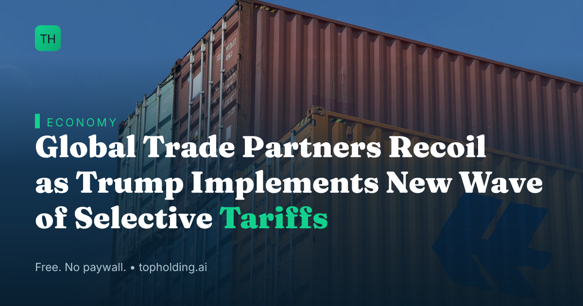 Global Trade Partners Recoil as Trump Implements New Wave of Selective Tariffs