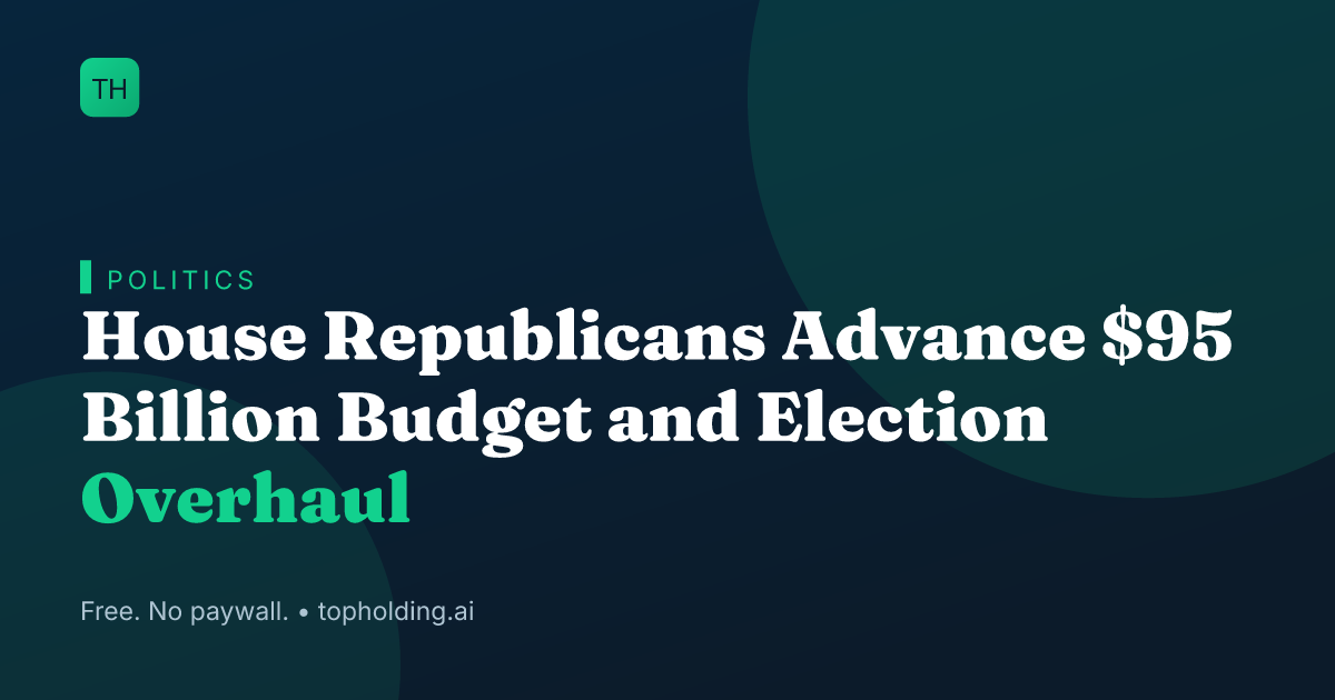 House Republicans Advance $95 Billion Budget and Election Overhaul
