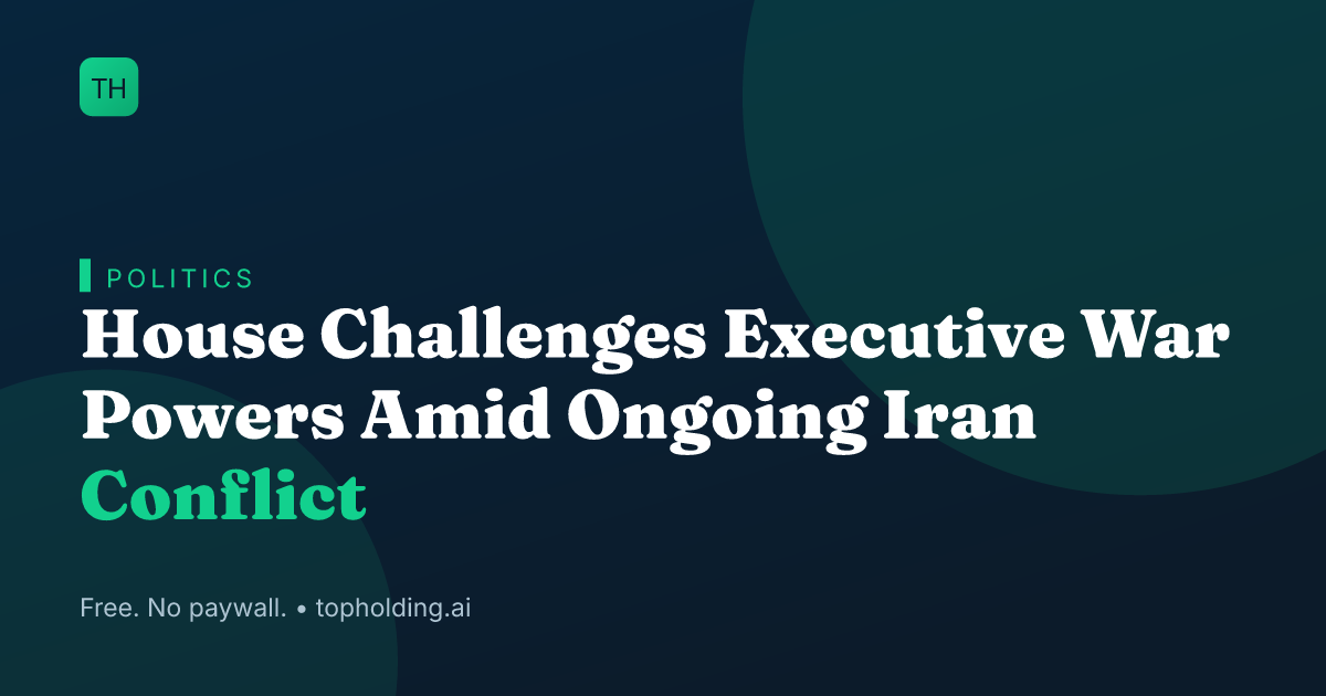 House Challenges Executive War Powers Amid Ongoing Iran Conflict