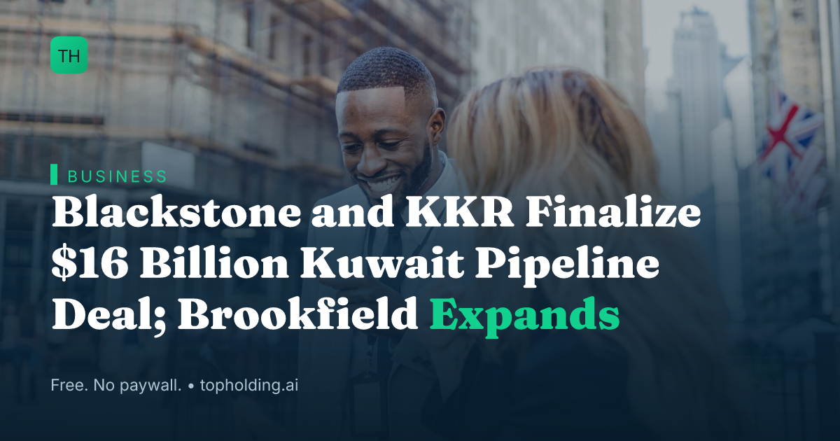 Blackstone and KKR Finalize $16 Billion Kuwait Pipeline Deal; Brookfield Expands