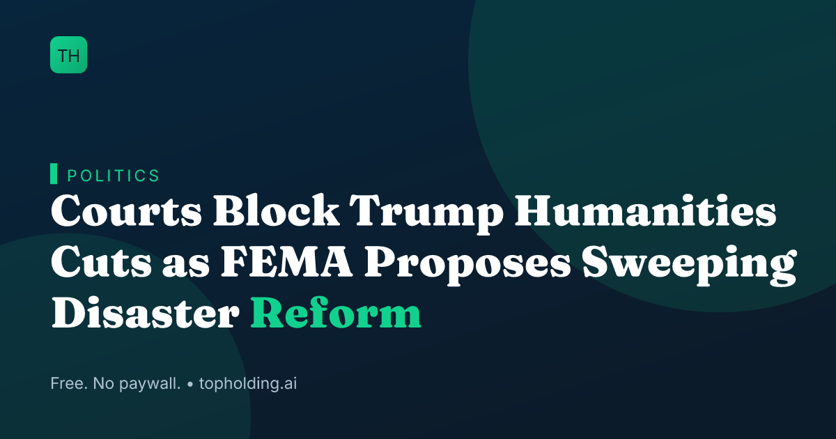 Courts Block Trump Humanities Cuts as FEMA Proposes Sweeping Disaster Reform
