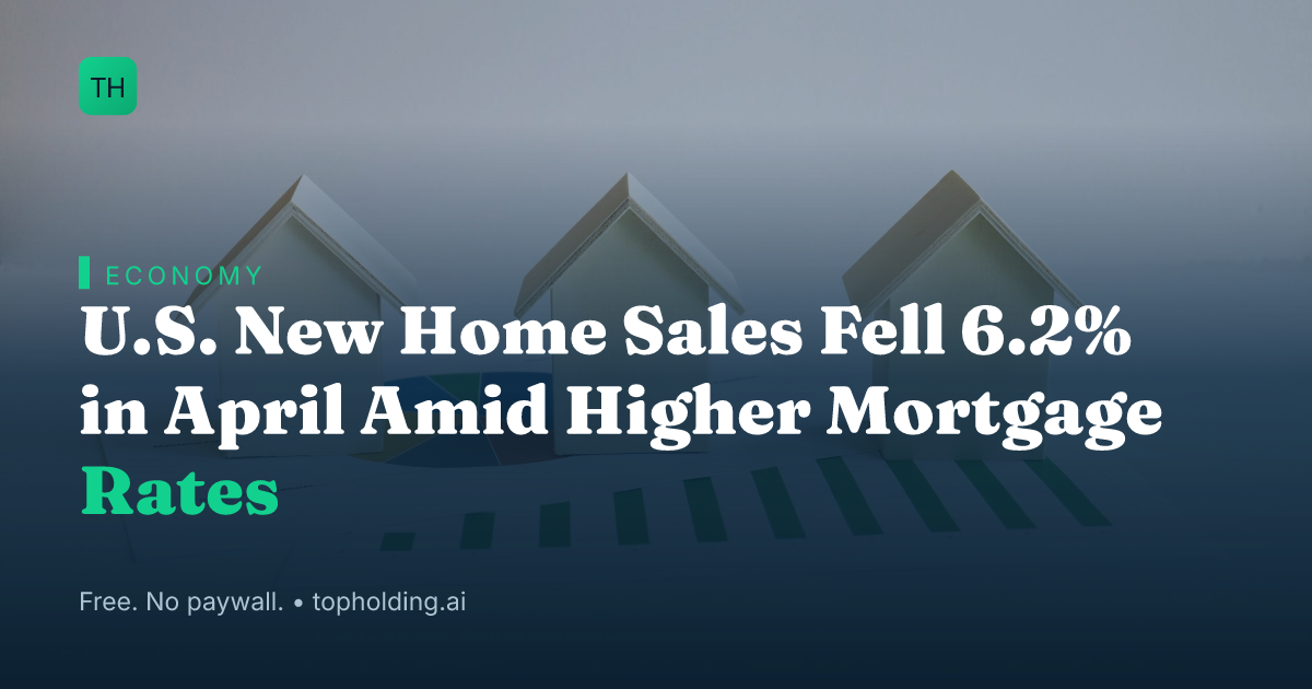 U.S. New Home Sales Fell 6.2% in April Amid Higher Mortgage Rates