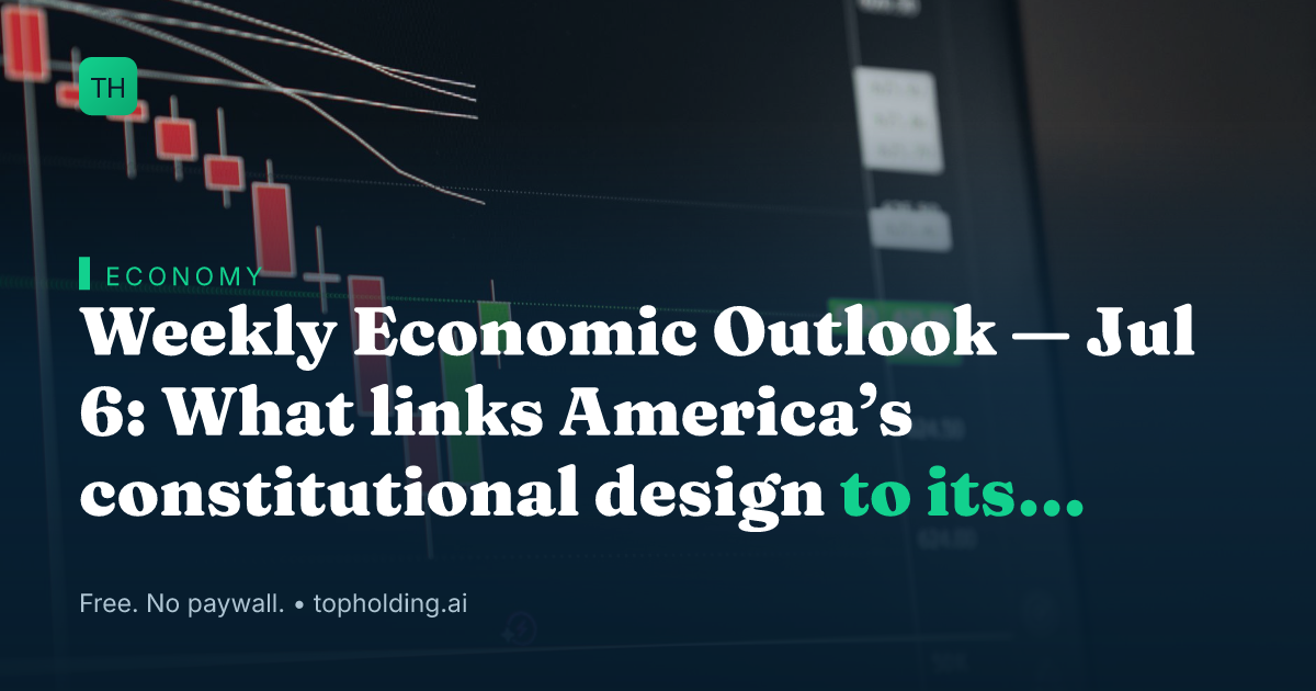 Weekly Economic Outlook — Jul 6: What links America’s constitutional design to its economic exceptionalism?