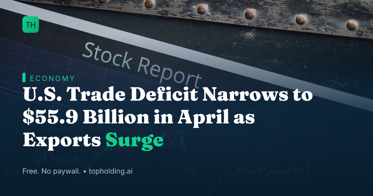 U.S. Trade Deficit Narrows to $55.9 Billion in April as Exports Surge