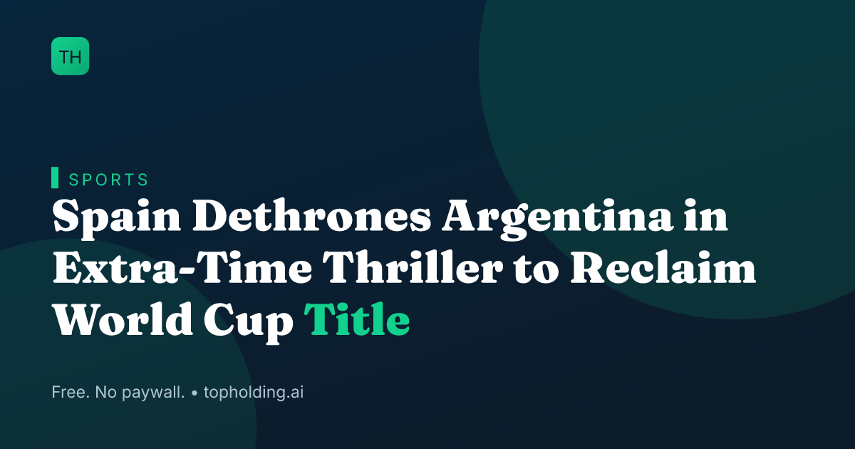 Spain Dethrones Argentina in Extra-Time Thriller to Reclaim World Cup Title