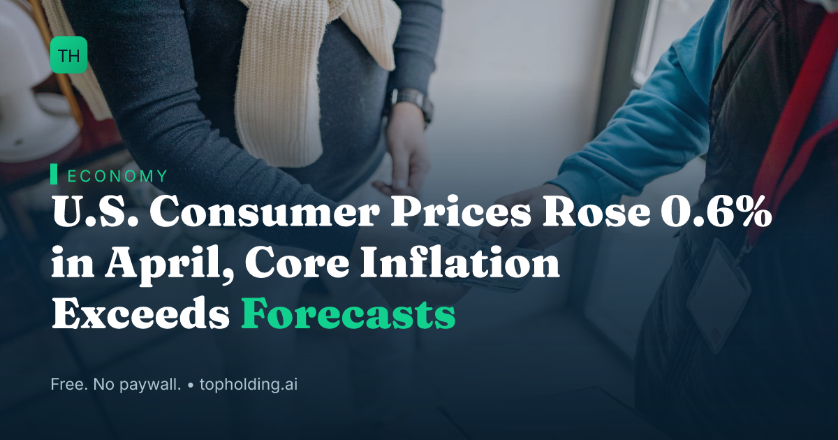 U.S. Consumer Prices Rose 0.6% in April, Core Inflation Exceeds Forecasts