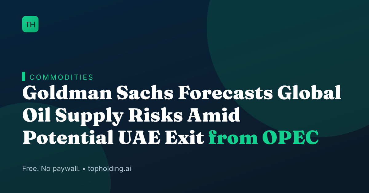 Goldman Sachs Forecasts Global Oil Supply Risks Amid Potential UAE Exit from OPEC