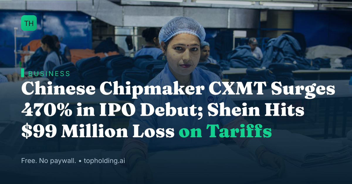 Chinese Chipmaker CXMT Surges 470% in IPO Debut; Shein Hits $99 Million Loss on Tariffs