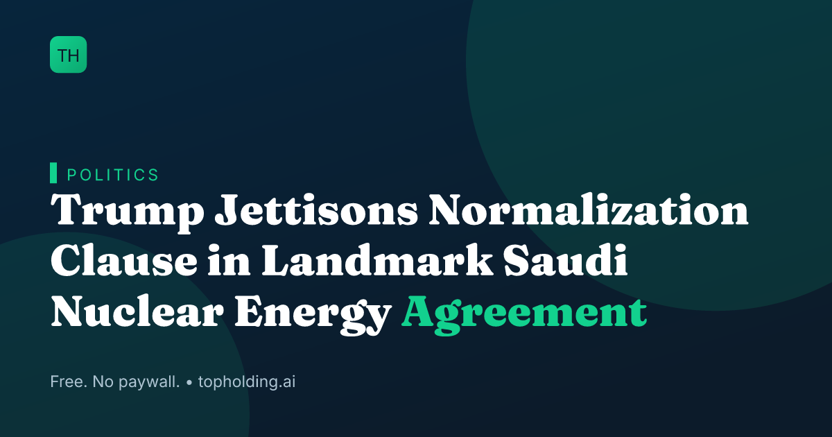 Trump Jettisons Normalization Clause in Landmark Saudi Nuclear Energy Agreement