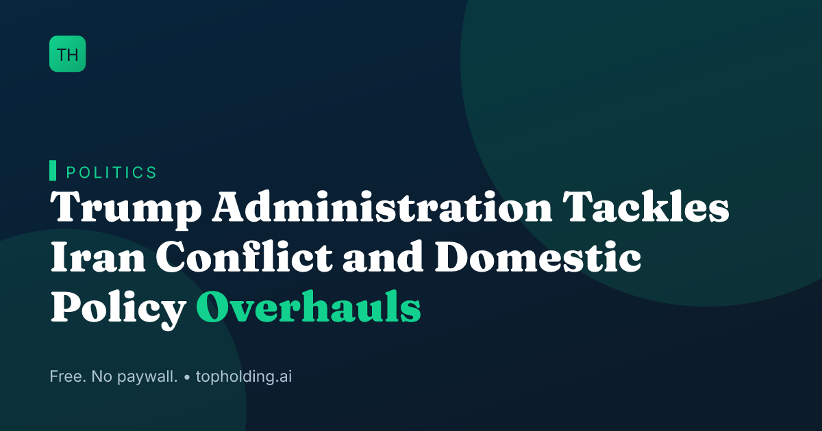 Trump Administration Tackles Iran Conflict and Domestic Policy Overhauls