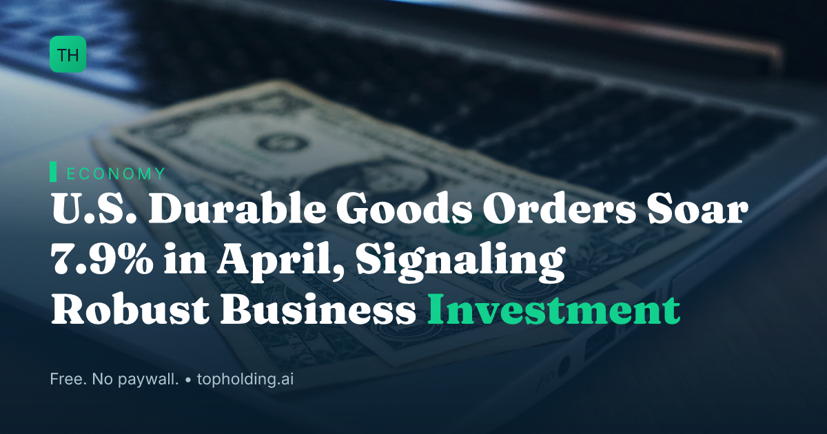 U.S. Durable Goods Orders Soar 7.9% in April, Signaling Robust Business Investment