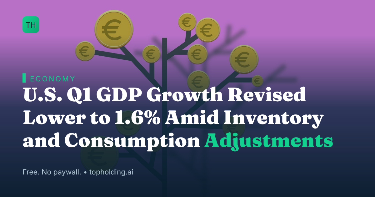 U.S. Q1 GDP Growth Revised Lower to 1.6% Amid Inventory and Consumption Adjustments
