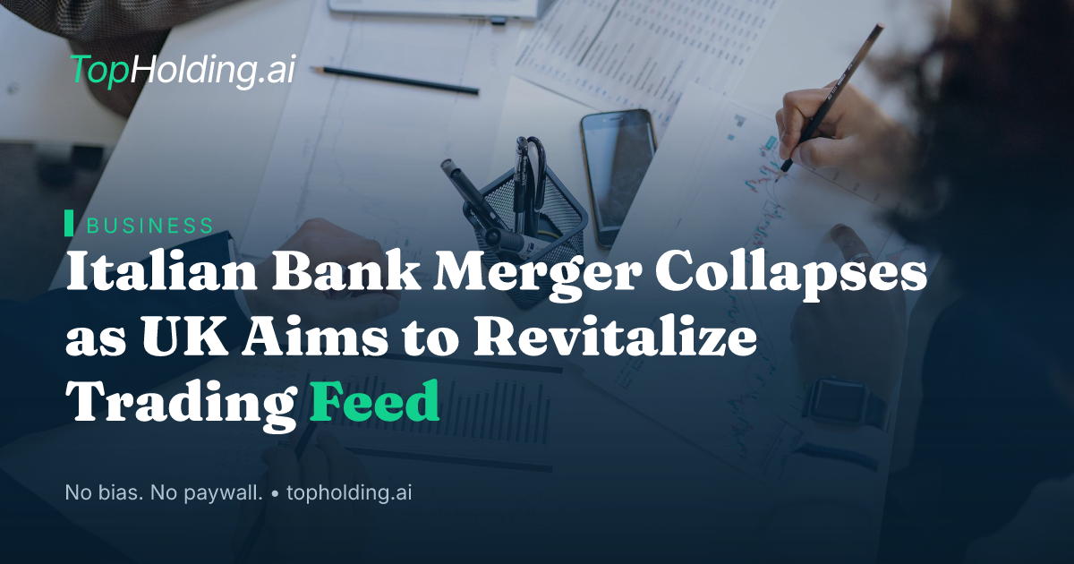 Italian Bank Merger Collapses as UK Aims to Revitalize Trading Feed