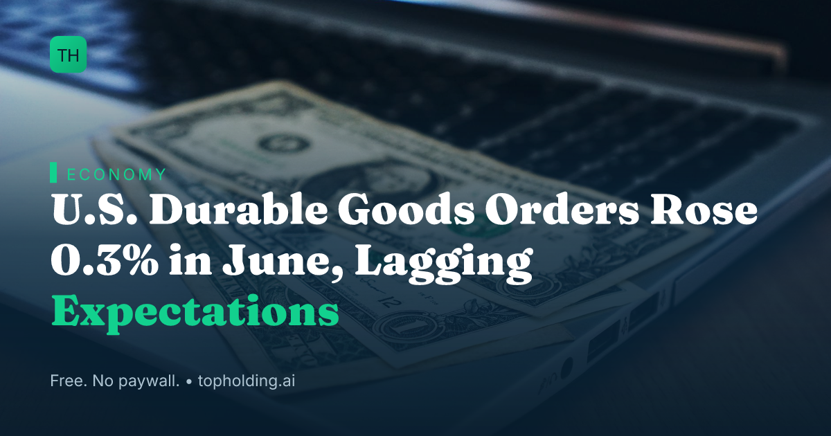 U.S. Durable Goods Orders Rose 0.3% in June, Lagging Expectations