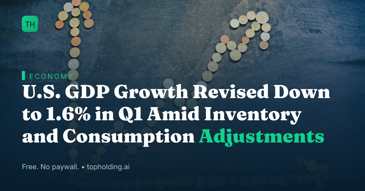U.S. GDP Growth Revised Down to 1.6% in Q1 Amid Inventory and Consumption Adjustments