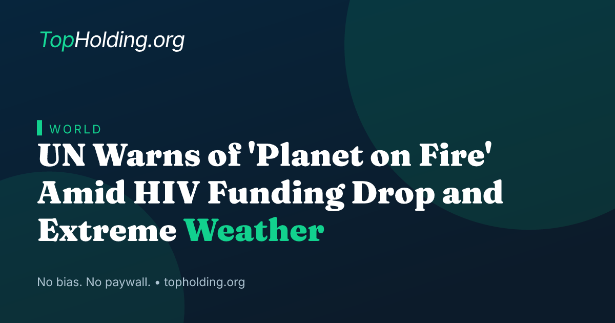 UN Warns of 'Planet on Fire' Amid HIV Funding Drop and Extreme Weather