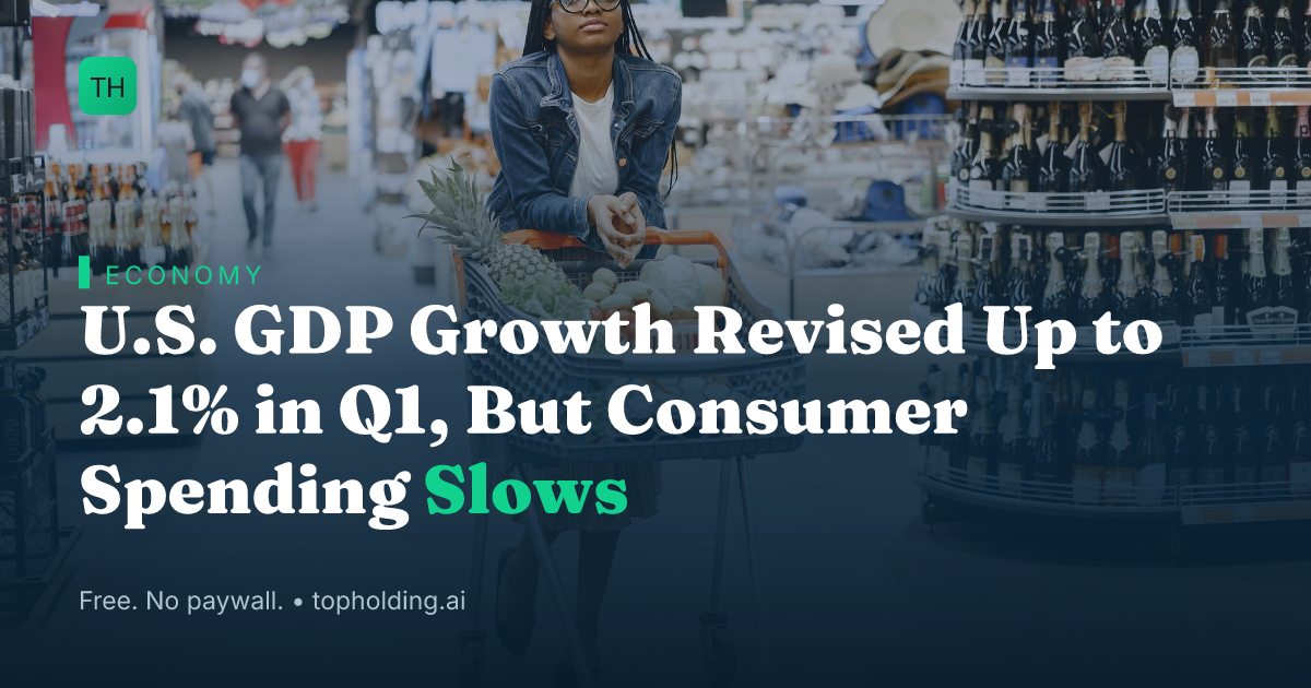 U.S. GDP Growth Revised Up to 2.1% in Q1, But Consumer Spending Slows