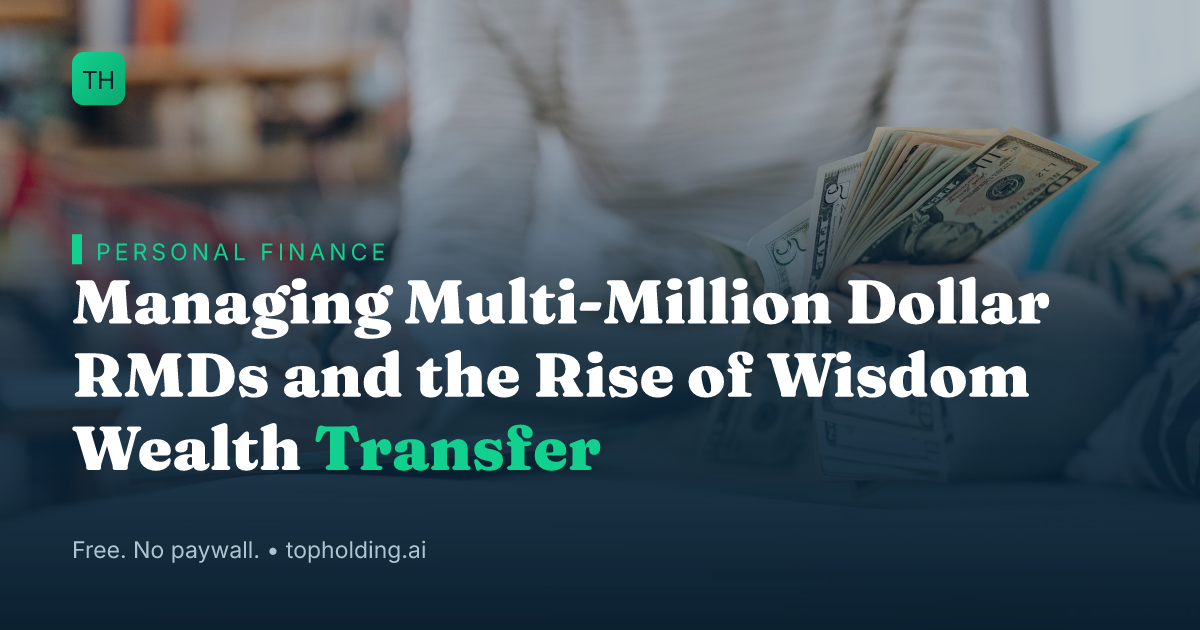 Managing Multi-Million Dollar RMDs and the Rise of Wisdom Wealth Transfer