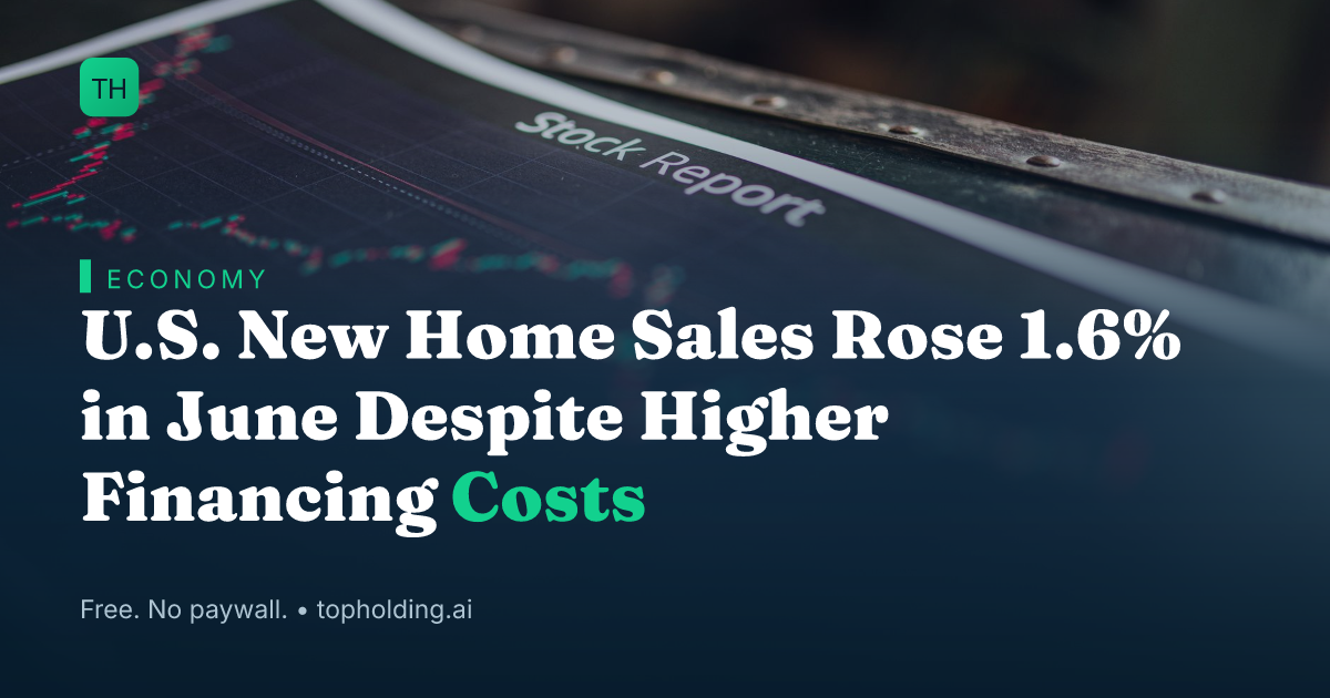 U.S. New Home Sales Rose 1.6% in June Despite Higher Financing Costs