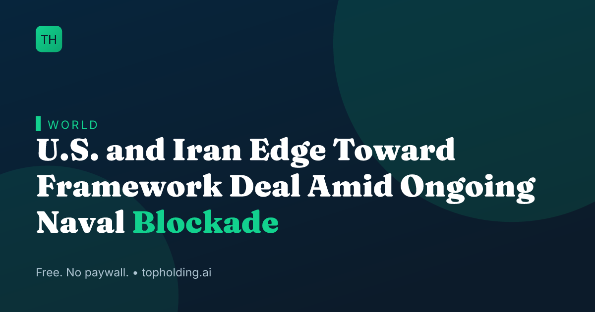U.S. and Iran Edge Toward Framework Deal Amid Ongoing Naval Blockade