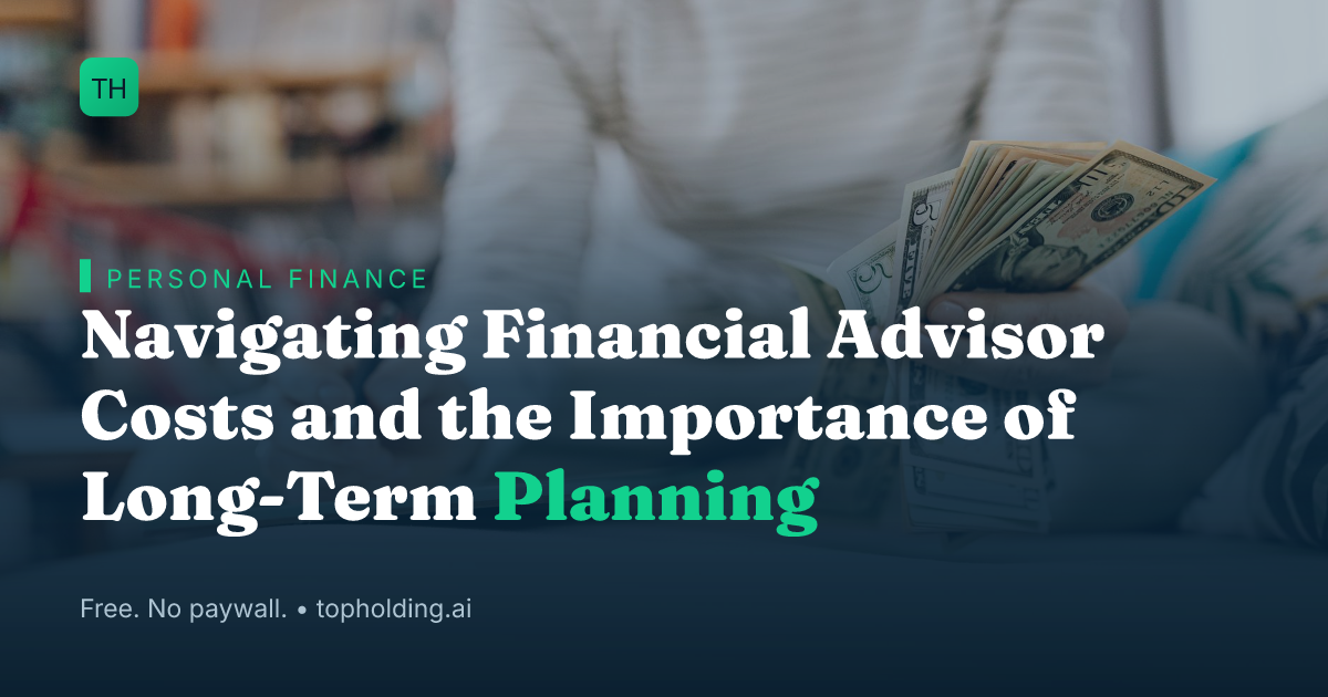 Navigating Financial Advisor Costs and the Importance of Long-Term Planning