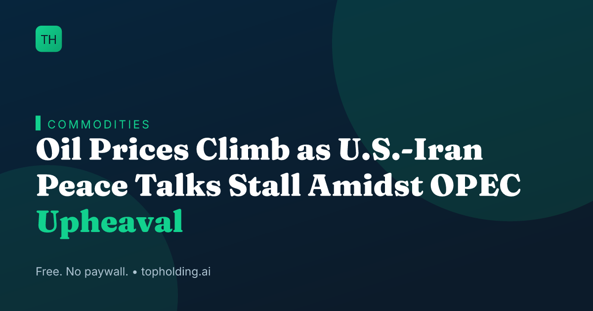 Oil Prices Climb as U.S.-Iran Peace Talks Stall Amidst OPEC Upheaval