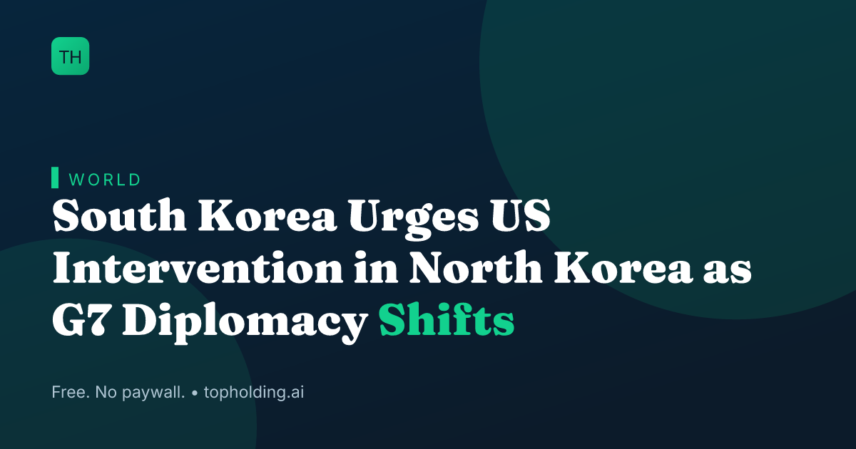 South Korea Urges US Intervention in North Korea as G7 Diplomacy Shifts