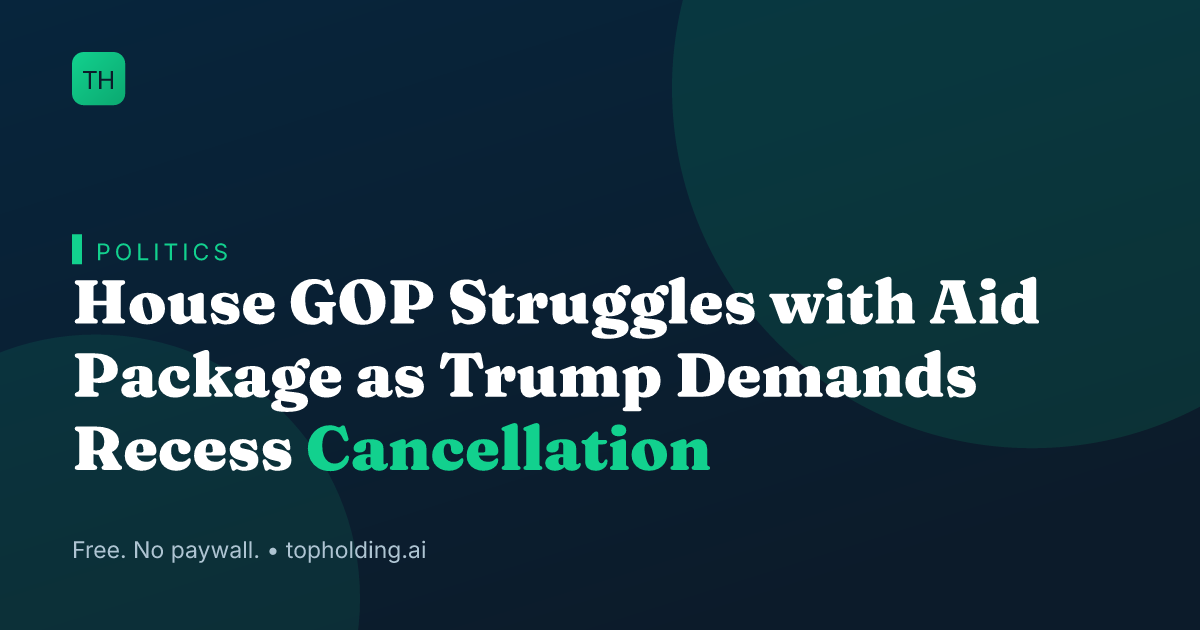 House GOP Struggles with Aid Package as Trump Demands Recess Cancellation