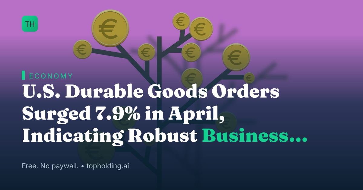 U.S. Durable Goods Orders Surged 7.9% in April, Indicating Robust Business Activity