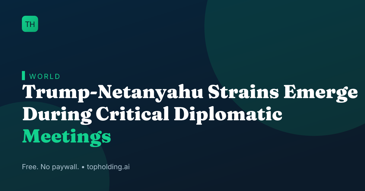Trump-Netanyahu Strains Emerge During Critical Diplomatic Meetings